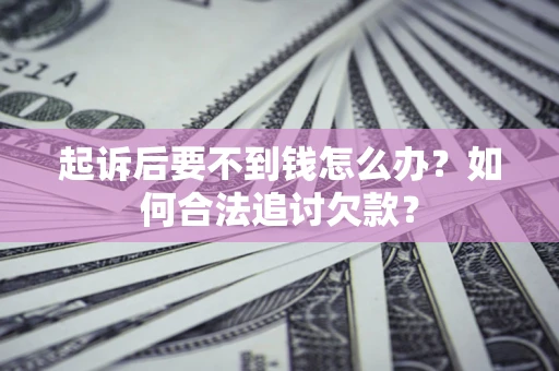 北京起诉后要不到钱怎么办？如何合法追讨欠款？