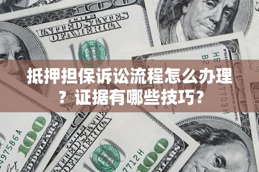 北京抵押担保诉讼流程怎么办理？证据有哪些技巧？