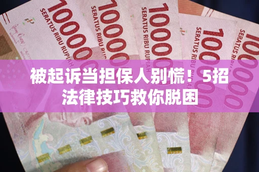 北京被起诉当担保人别慌！5招法律技巧救你脱困