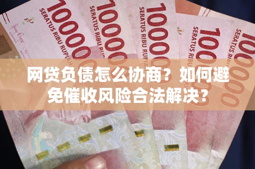 北京网贷负债怎么协商？如何避免催收风险合法解决？