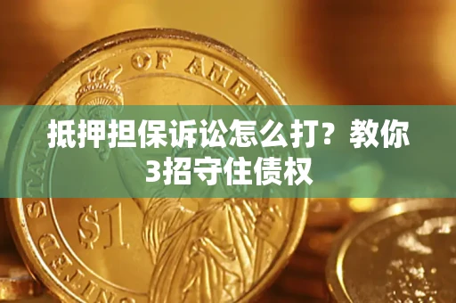 北京抵押担保诉讼怎么打？教你3招守住债权