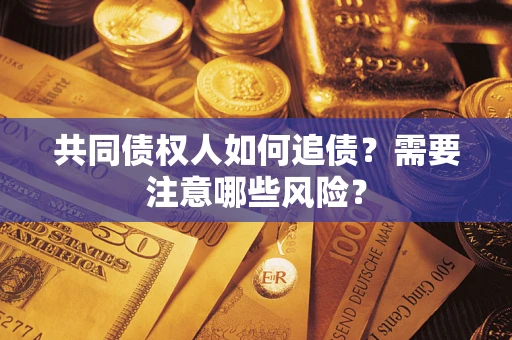 北京共同债权人如何追债？需要注意哪些风险？