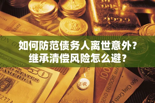 北京如何防范债务人离世意外？继承清偿风险怎么避？