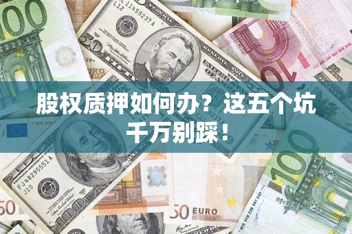 北京股权质押如何办？这五个坑千万别踩！