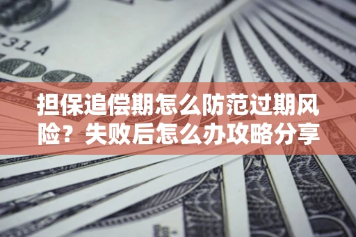北京担保追偿期怎么防范过期风险？失败后怎么办攻略分享