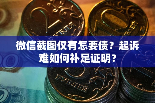 北京微信截图仅有怎要债？起诉难如何补足证明？