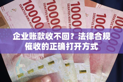 北京企业账款收不回？法律合规催收的正确打开方式