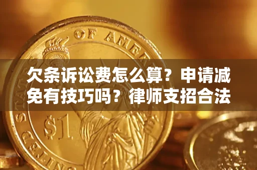 北京欠条诉讼费怎么算？申请减免有技巧吗？律师支招合法省钱