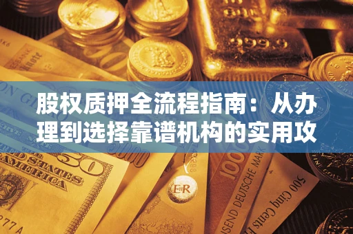 北京股权质押全流程指南：从办理到选择靠谱机构的实用攻略