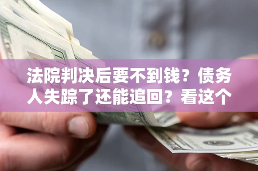 北京法院判决后要不到钱？债务人失踪了还能追回？看这个方法！