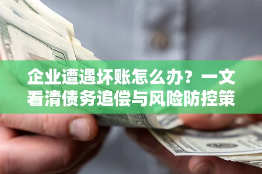 北京企业遭遇坏账怎么办？一文看清债务追偿与风险防控策略