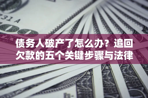 北京债务人破产了怎么办？追回欠款的五个关键步骤与法律策略