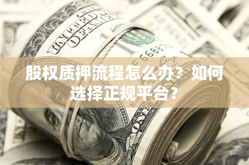 北京股权质押流程怎么办？如何选择正规平台？
