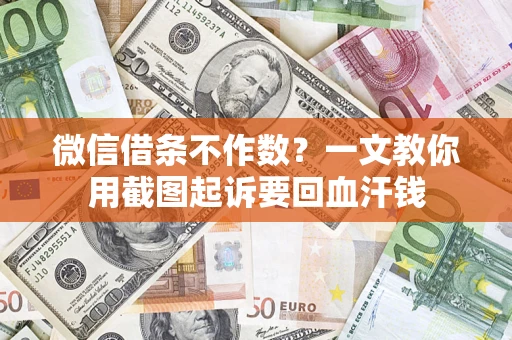 北京微信借条不作数？一文教你用截图起诉要回血汗钱