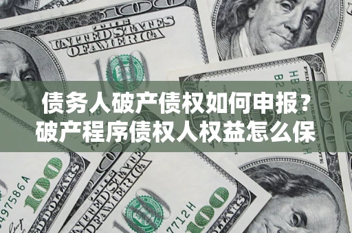 北京债务人破产债权如何申报？破产程序债权人权益怎么保障？
