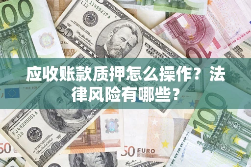 北京应收账款质押怎么操作？法律风险有哪些？