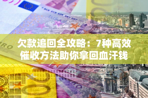 北京欠款追回全攻略：7种高效催收方法助你拿回血汗钱