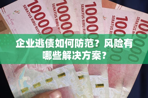 北京企业逃债如何防范？风险有哪些解决方案？