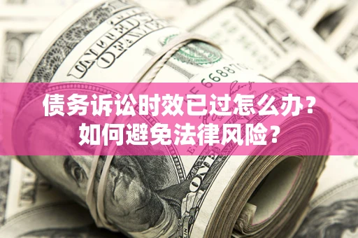 北京债务诉讼时效已过怎么办？如何避免法律风险？