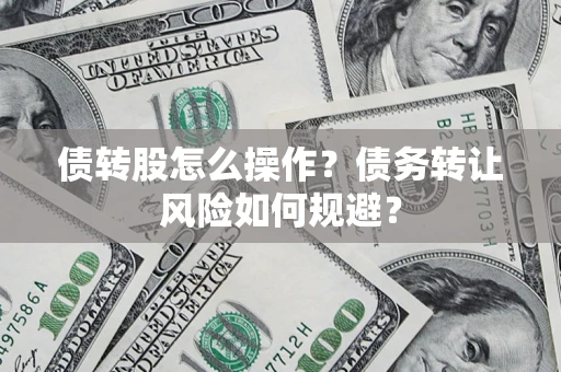 北京债转股怎么操作？债务转让风险如何规避？