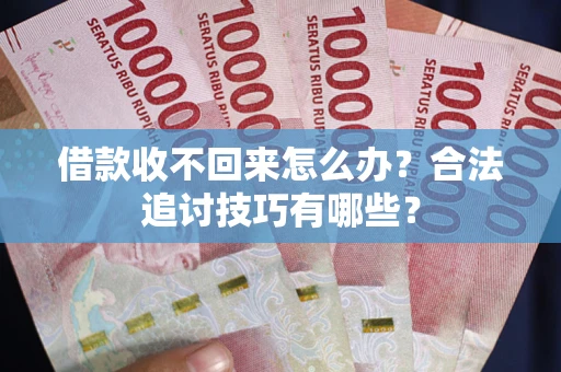 北京借款收不回来怎么办？合法追讨技巧有哪些？