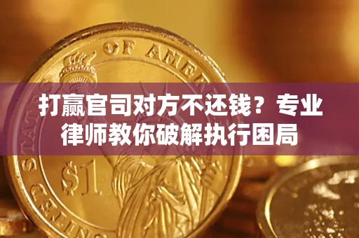 北京打赢官司对方不还钱？专业律师教你破解执行困局