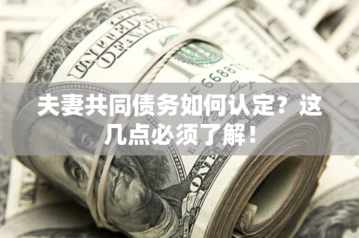 北京夫妻共同债务如何认定？这几点必须了解！