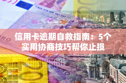 北京信用卡逾期自救指南：5个实用协商技巧帮你止损
