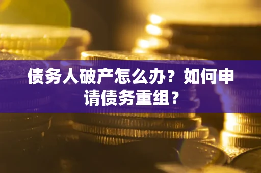 北京债务人破产怎么办？如何申请债务重组？