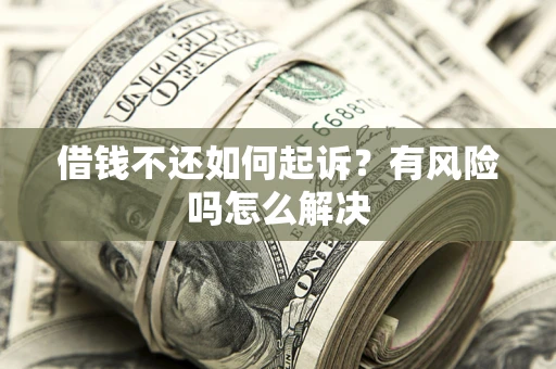 北京借钱不还如何起诉？有风险吗怎么解决