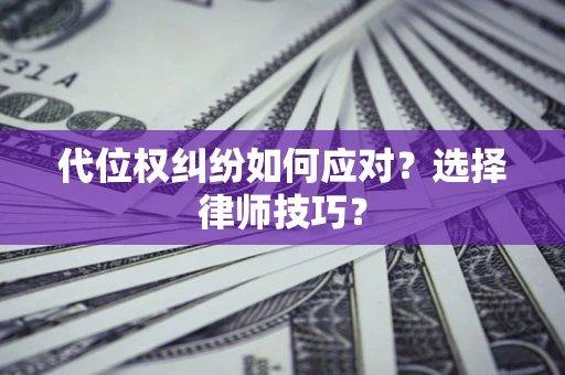 北京代位权纠纷如何应对？选择律师技巧？