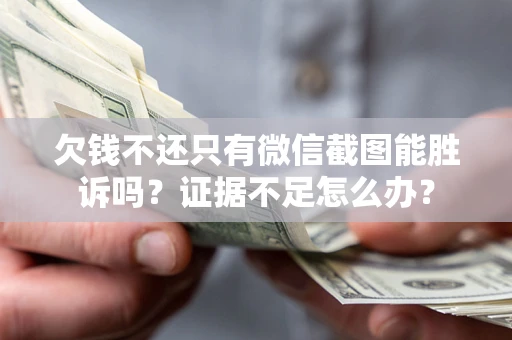 北京欠钱不还只有微信截图能胜诉吗？证据不足怎么办？