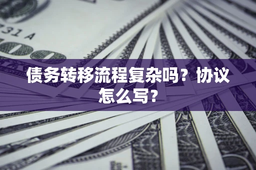 北京债务转移流程复杂吗？协议怎么写？