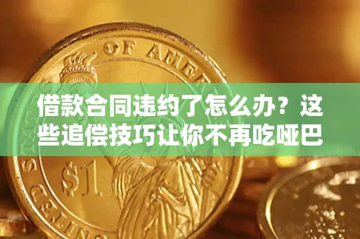 北京借款合同违约了怎么办？这些追偿技巧让你不再吃哑巴亏