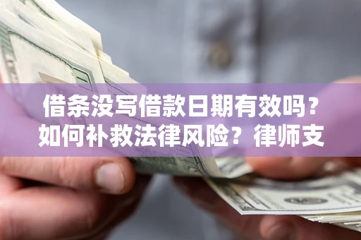 北京借条没写借款日期有效吗？如何补救法律风险？律师支招