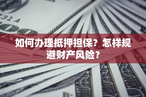 北京如何办理抵押担保？怎样规避财产风险？