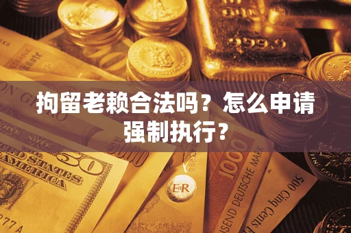 北京拘留老赖合法吗？怎么申请强制执行？