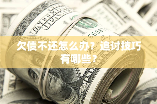 北京欠债不还怎么办？追讨技巧有哪些？