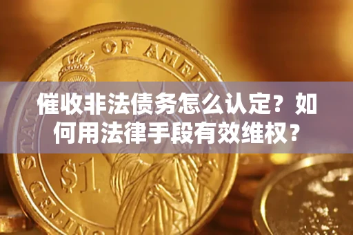 北京催收非法债务怎么认定？如何用法律手段有效维权？
