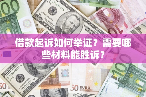 北京借款起诉如何举证？需要哪些材料能胜诉？