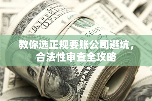 北京教你选正规要账公司避坑，合法性审查全攻略