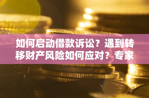 北京如何启动借款诉讼？遇到转移财产风险如何应对？专家解局支招