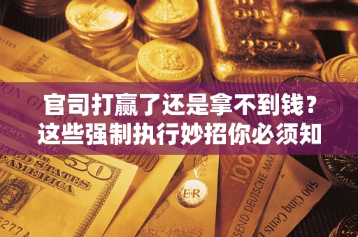 北京官司打赢了还是拿不到钱？这些强制执行妙招你必须知道