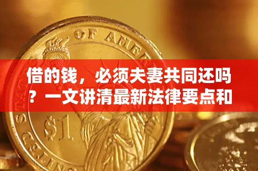 北京借的钱，必须夫妻共同还吗？一文讲清最新法律要点和避坑指南
