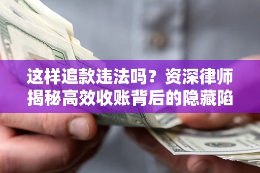 北京这样追款违法吗？资深律师揭秘高效收账背后的隐藏陷阱