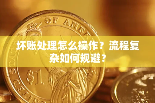 北京坏账处理怎么操作？流程复杂如何规避？