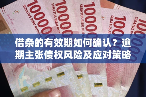 北京借条的有效期如何确认？逾期主张债权风险及应对策略？