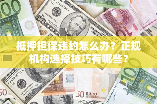 北京抵押担保违约怎么办？正规机构选择技巧有哪些？