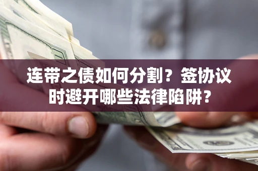 北京连带之债如何分割？签协议时避开哪些法律陷阱？