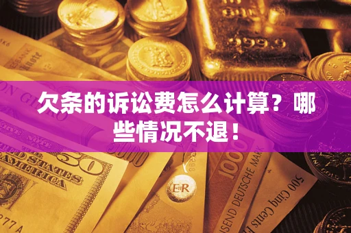北京欠条的诉讼费怎么计算?哪些情况不退! 北京欠条的诉讼费怎么计算?哪些情况不退!